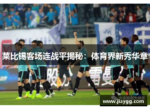 莱比锡客场连战平揭秘：体育界新秀华章