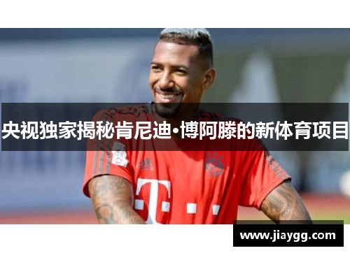 央视独家揭秘肯尼迪·博阿滕的新体育项目