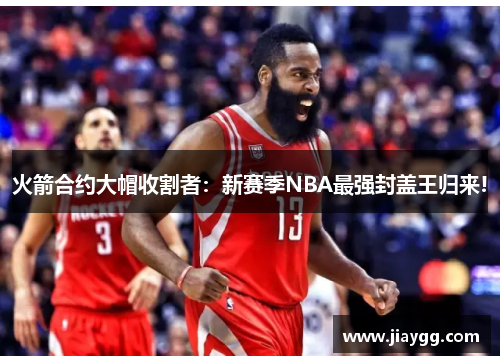 火箭合约大帽收割者：新赛季NBA最强封盖王归来!